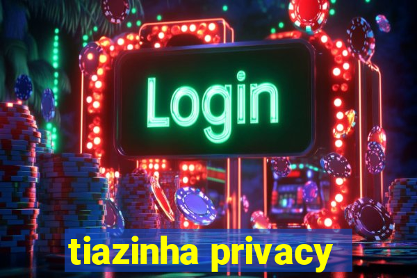 tiazinha privacy